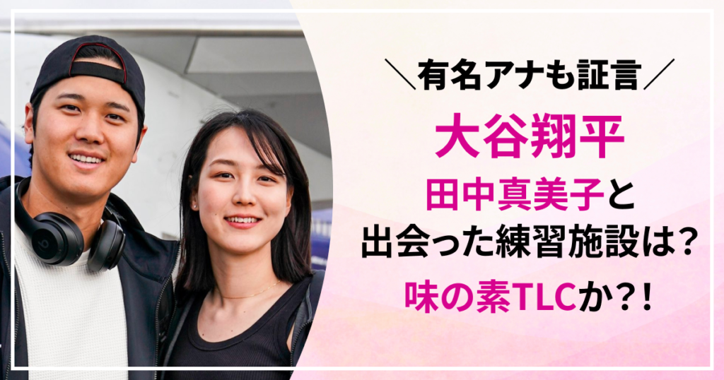 大谷翔平　田中真美子　出会い　味の素ナショナルトレーニングセンター