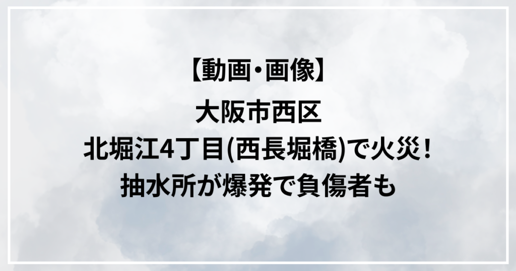 大阪市西区北堀江4丁目 西長堀橋　火災 抽水所　爆発