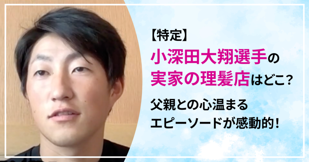 小深田大翔　実家　理髪店　どこ　父親　母親