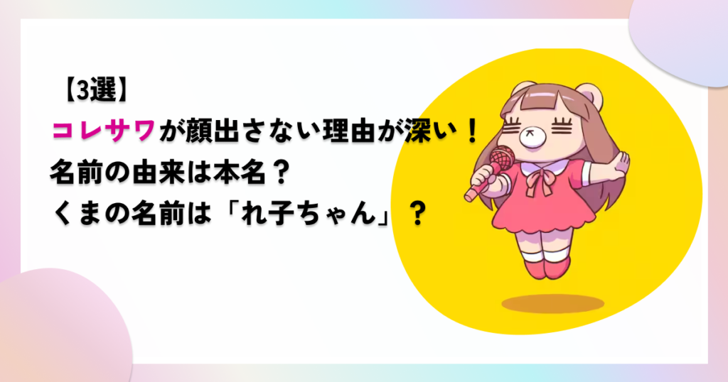 【3選】コレサワが顔出さない理由が深い！名前の由来は本名？くまの名前はれ子ちゃん？