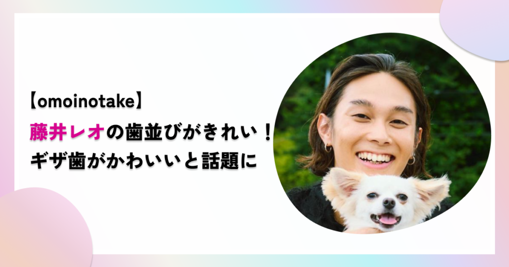 藤井レオの歯並びがきれい！ギザ歯がかわいいと話題に【omoinotake】