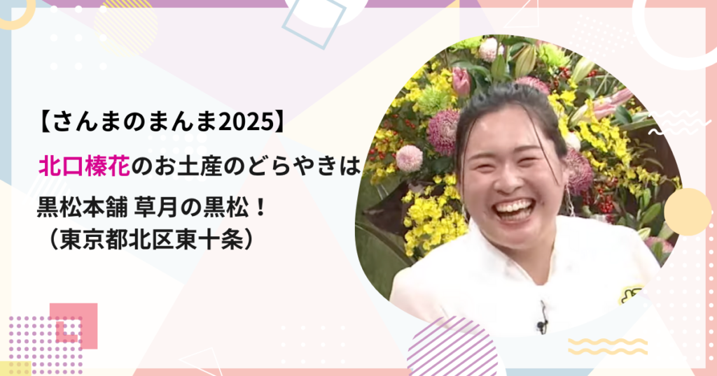 【さんまのまんま2025】北口榛花のお土産のどらやきは黒松本舗 草月の黒松！ （東京都北区東十条）