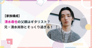 清水尋也の家族構成　父親はギタリスト？兄・清水尚弥とそっくり過ぎる！