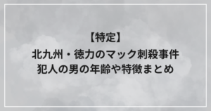 北九州・徳力のマック刺殺事件犯人の男の年齢や特徴まとめ