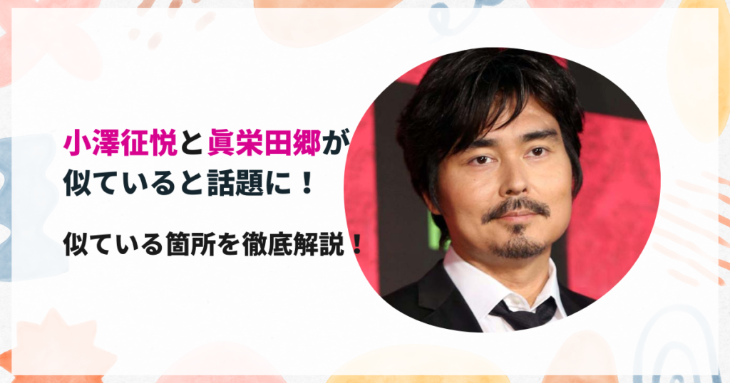 小澤征悦と眞栄田郷が似ていると話題に！似ている箇所を徹底解説！